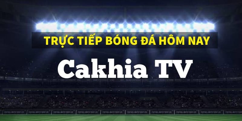 Cakhia TV có phát trực tiếp các trận đấu bóng đá hàng đầu